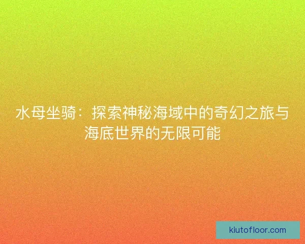 水母坐骑：探索神秘海域中的奇幻之旅与海底世界的无限可能