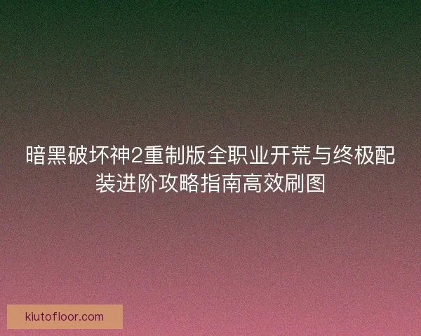 暗黑破坏神2重制版全职业开荒与终极配装进阶攻略指南高效刷图