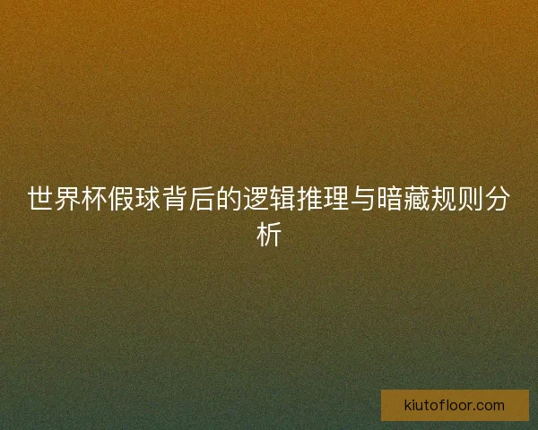世界杯假球背后的逻辑推理与暗藏规则分析