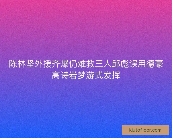 陈林坚外援齐爆仍难救三人邱彪误用德豪高诗岩梦游式发挥