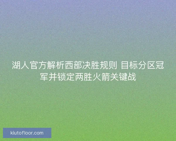 湖人官方解析西部决胜规则 目标分区冠军并锁定两胜火箭关键战