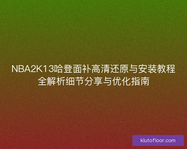 NBA2K13哈登面补高清还原与安装教程全解析细节分享与优化指南