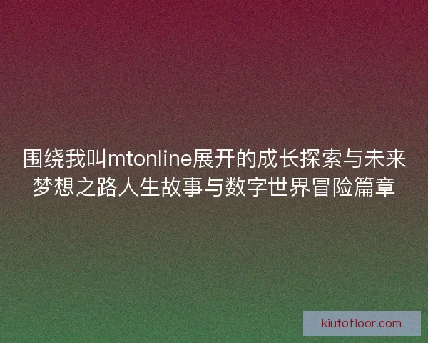 围绕我叫mtonline展开的成长探索与未来梦想之路人生故事与数字世界冒险篇章